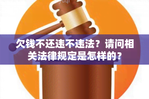 欠钱不还违不违法？请问相关法律规定是怎样的？