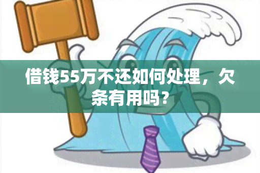 借钱55万不还如何处理，欠条有用吗？