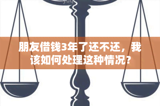 朋友借钱3年了还不还，我该如何处理这种情况？