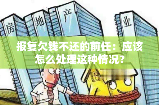 报复欠钱不还的前任：应该怎么处理这种情况？