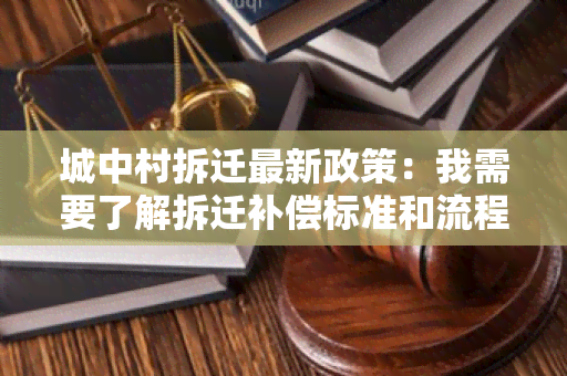 城中村拆迁最新政策：我需要了解拆迁补偿标准和流程