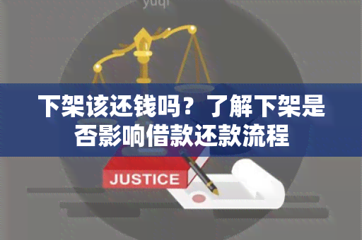 下架该还钱吗？了解下架是否影响借款还款流程