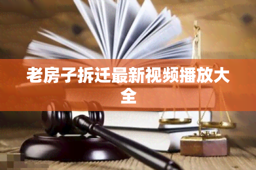 老房子拆迁最新视频播放大全