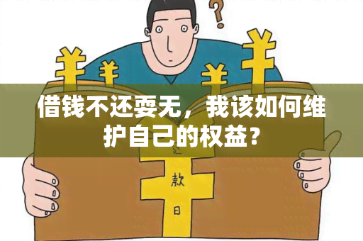 借钱不还耍无，我该如何维护自己的权益？