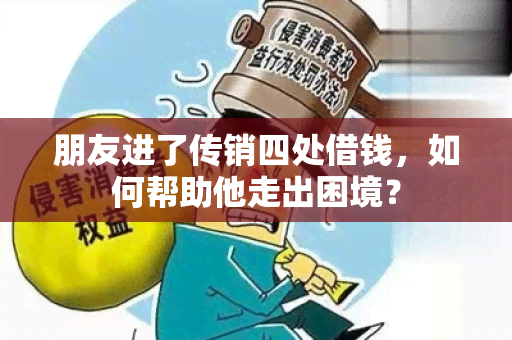 朋友进了传销四处借钱，如何帮助他走出困境？