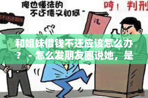 和姐妹借钱不还应该怎么办？ - 怎么发朋友圈说她，是否犯法？