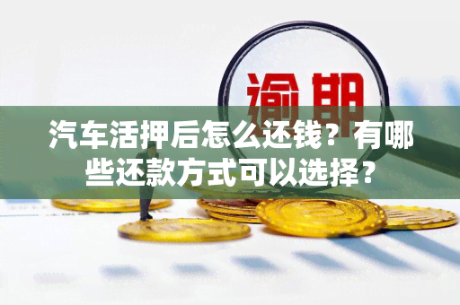 汽车活押后怎么还钱？有哪些还款方式可以选择？