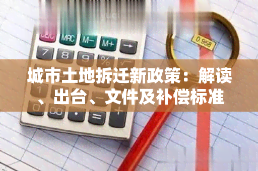 城市土地拆迁新政策：解读、出台、文件及补偿标准