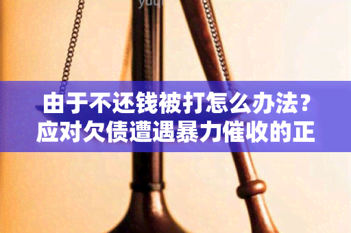 由于不还钱被打怎么办法？应对欠债遭遇的正确方式！