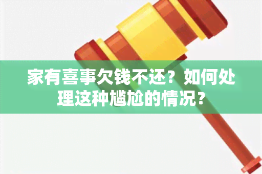 家有喜事欠钱不还？如何处理这种尴尬的情况？