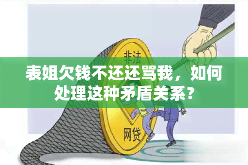 表姐欠钱不还还骂我，如何处理这种矛盾关系？