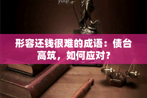 形容还钱很难的成语：债台高筑，如何应对？