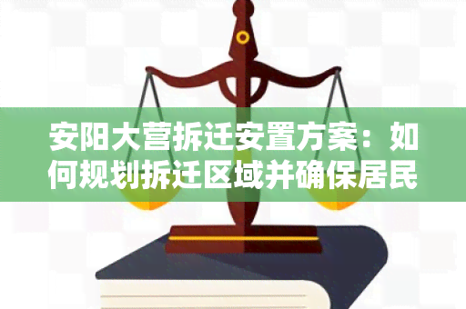 安阳大营拆迁安置方案：如何规划拆迁区域并确保居民安置？