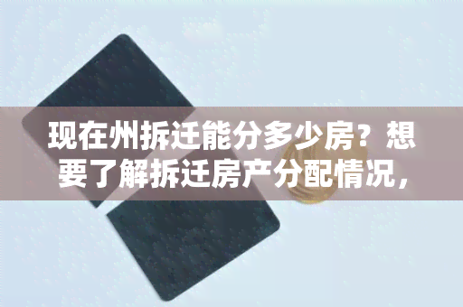 现在州拆迁能分多少房？想要了解拆迁房产分配情况，请推荐相关资讯。