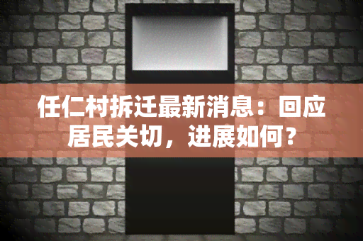 任仁村拆迁最新消息：回应居民关切，进展如何？