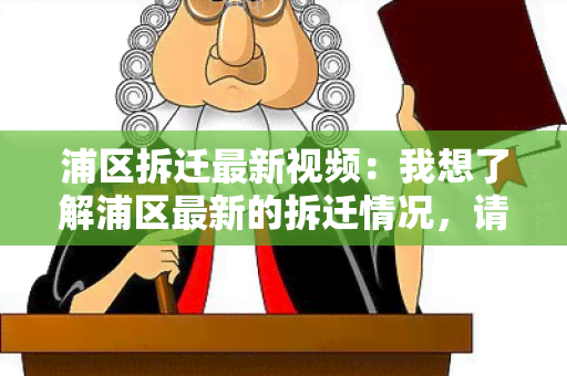 浦区拆迁最新视频：我想了解浦区最新的拆迁情况，请推荐相关视频。