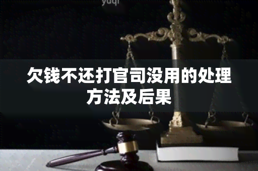 欠钱不还打官司没用的处理方法及后果