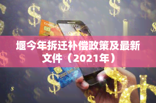 堰今年拆迁补偿政策及最新文件（2021年）