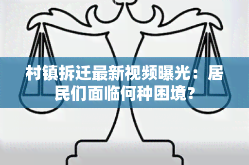 村镇拆迁最新视频曝光：居民们面临何种困境？