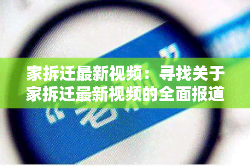 家拆迁最新视频：寻找关于家拆迁最新视频的全面报道