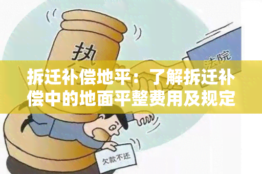 拆迁补偿地平：了解拆迁补偿中的地面平整费用及规定