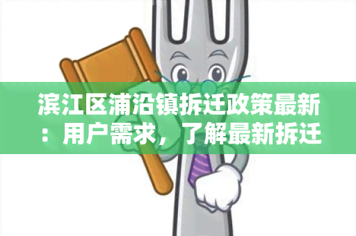 滨江区浦沿镇拆迁政策最新：用户需求，了解最新拆迁政策的相关信息