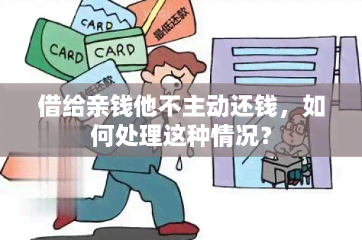 借给亲钱他不主动还钱，如何处理这种情况？