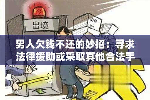 男人欠钱不还的妙招：寻求法律援助或采取其他合法手解决纠纷