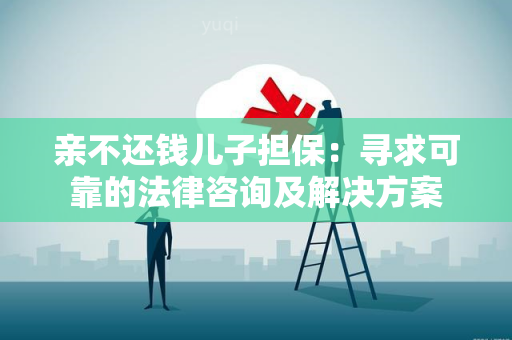 亲不还钱儿子担保：寻求可靠的法律咨询及解决方案