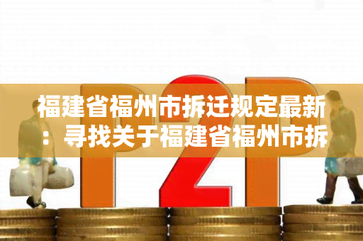 福建省福州市拆迁规定最新：寻找关于福建省福州市拆迁规定最新信息的用户需求