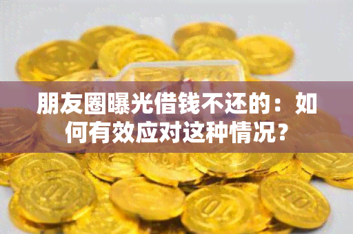 朋友圈曝光借钱不还的：如何有效应对这种情况？