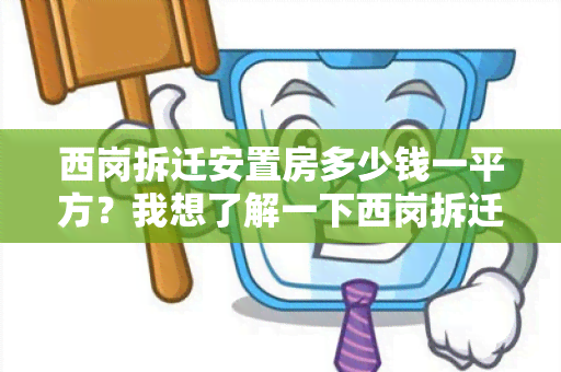 西岗拆迁安置房多少钱一平方？我想了解一下西岗拆迁安置房的价格及相关政策。