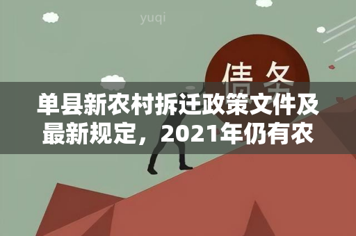 单县新农村拆迁政策文件及最新规定，2021年仍有农村拆迁计划吗