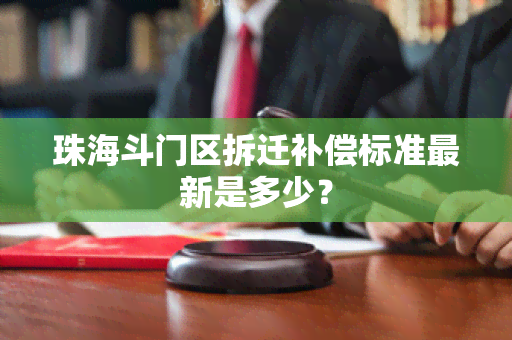 珠海斗门区拆迁补偿标准最新是多少？