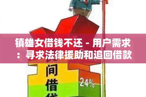 镇雄女借钱不还 - 用户需求：寻求法律援助和追回借款