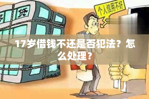 17岁借钱不还是否犯法？怎么处理？