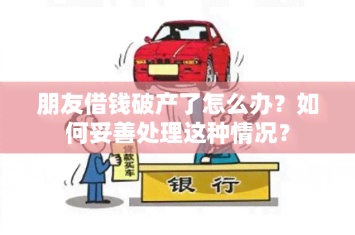 朋友借钱破产了怎么办？如何妥善处理这种情况？