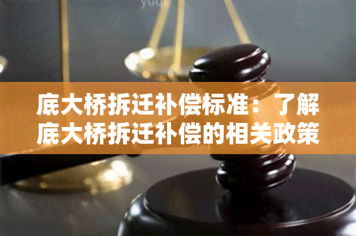 底大桥拆迁补偿标准：了解底大桥拆迁补偿的相关政策和标准