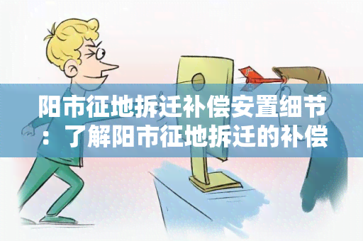 阳市征地拆迁补偿安置细节：了解阳市征地拆迁的补偿安置政策及细则