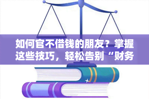 如何官不借钱的朋友？掌握这些技巧，轻松告别“财务陷阱”！