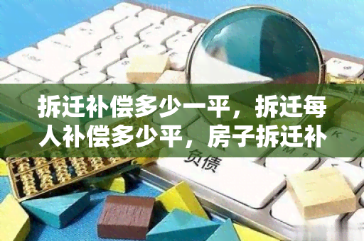 拆迁补偿多少一平，拆迁每人补偿多少平，房子拆迁补偿多少一平，农村房屋拆迁补偿多少一平