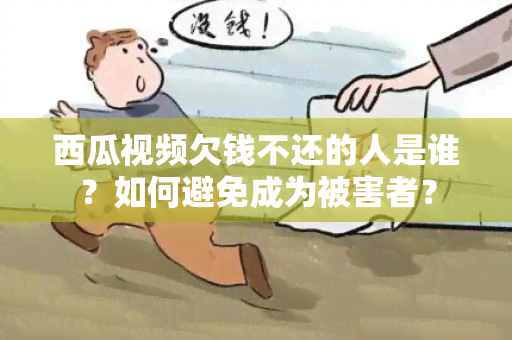 西瓜视频欠钱不还的人是谁？如何避免成为被害者？