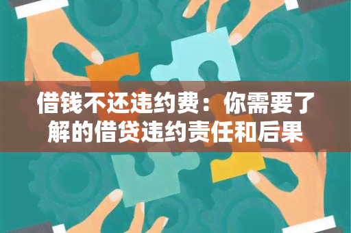 借钱不还违约费：你需要了解的借贷违约责任和后果