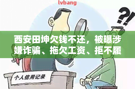 西安田坤欠钱不还，被曝涉嫌诈、拖欠工资、拒不履行法律判决等问题