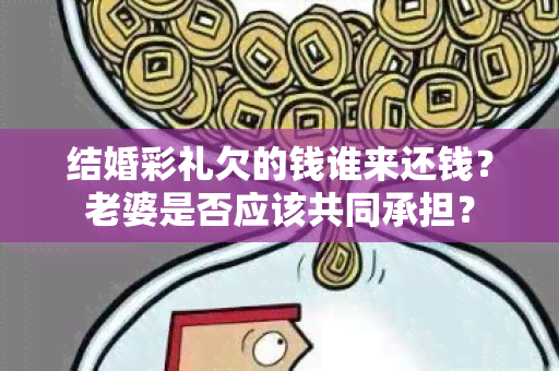 结婚彩礼欠的钱谁来还钱？老婆是否应该共同承担？