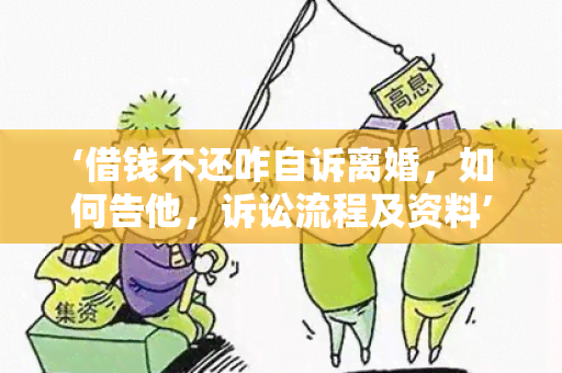 ‘借钱不还咋自诉离婚，如何告他，诉讼流程及资料’