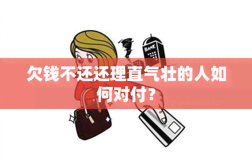 欠钱不还还理直气壮的人如何对付？