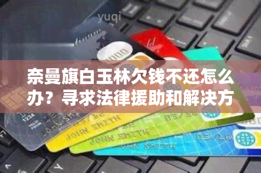 奈曼旗白玉林欠钱不还怎么办？寻求法律援助和解决方案