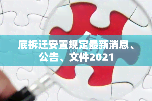 底拆迁安置规定最新消息、公告、文件2021