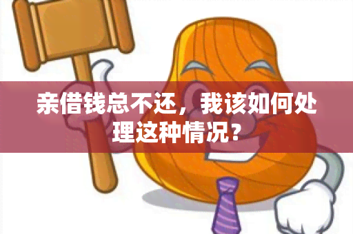 亲借钱总不还，我该如何处理这种情况？